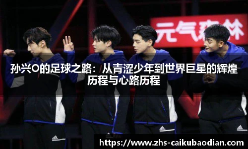 孙兴O的足球之路：从青涩少年到世界巨星的辉煌历程与心路历程